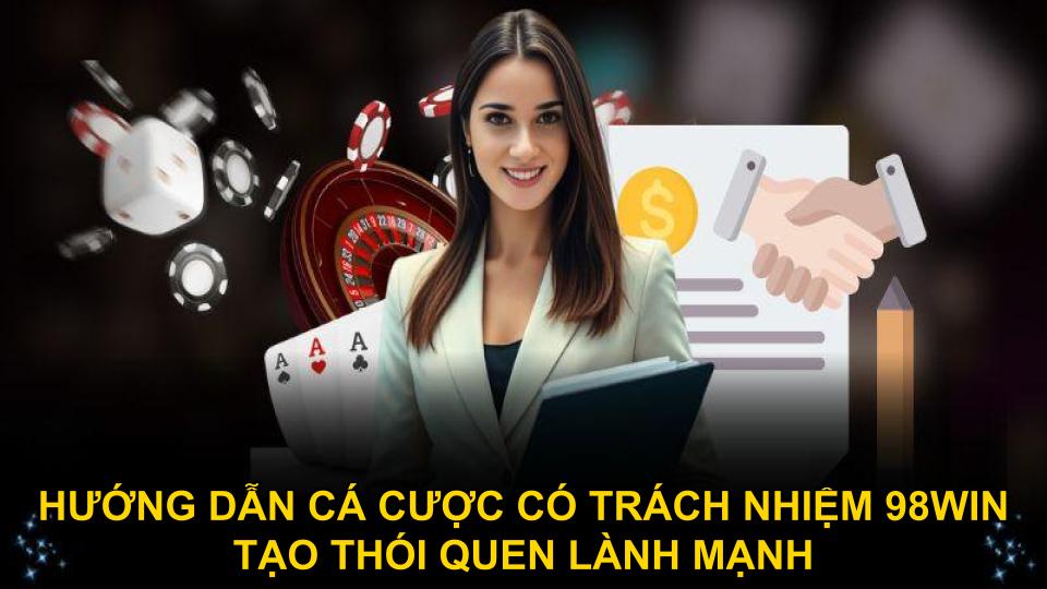 Hướng dẫn cá cược có trách nhiệm 98WIN tạo thói quen lành mạnh