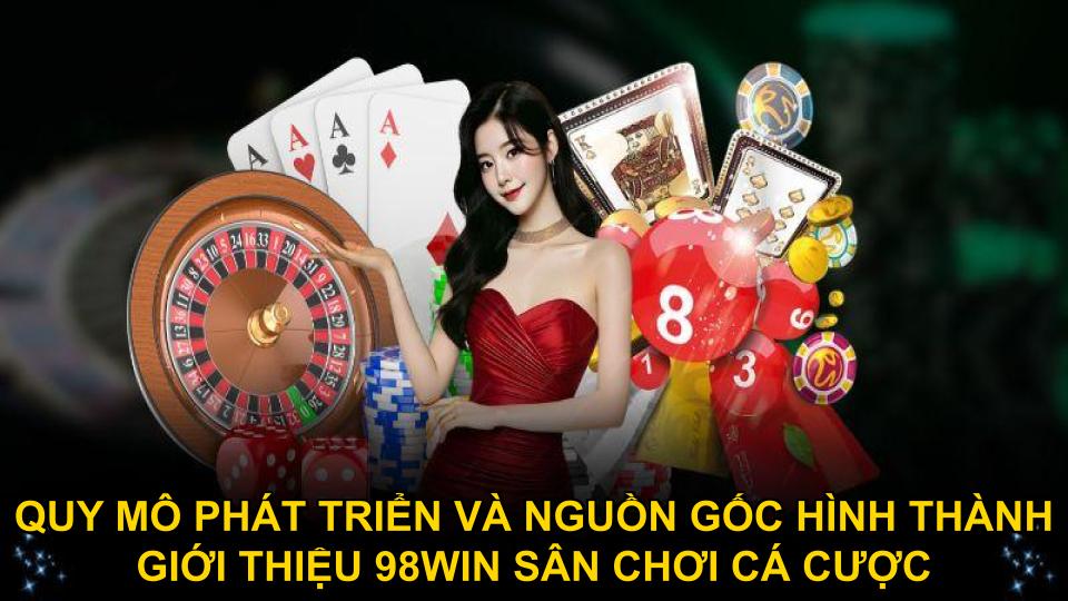 Quy mô phát triển và nguồn gốc hình thành giới thiệu 98WIN sân chơi cá cược