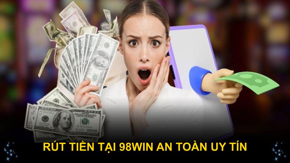 Rút tiền tại 98WIN an toàn uy tín